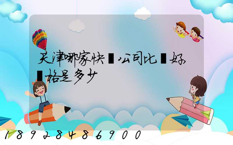 天津哪家快遞公司比較好,價格是多少