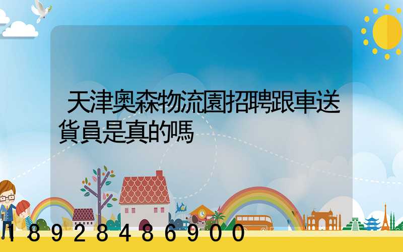 天津奧森物流園招聘跟車送貨員是真的嗎