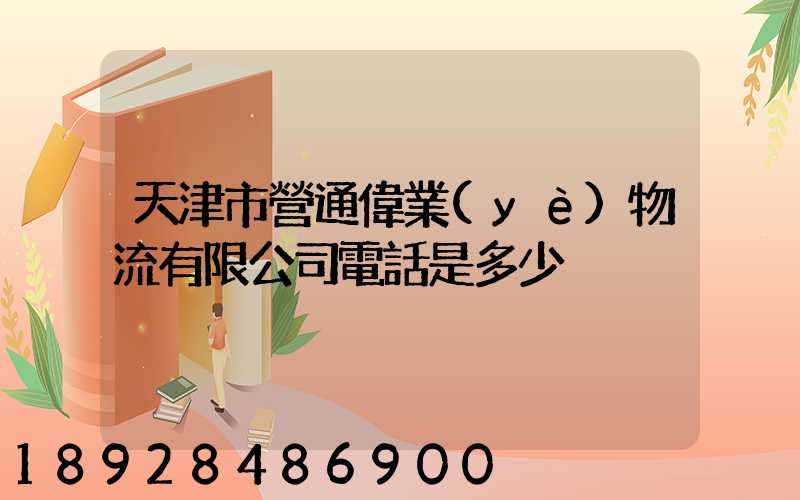 天津市營通偉業(yè)物流有限公司電話是多少