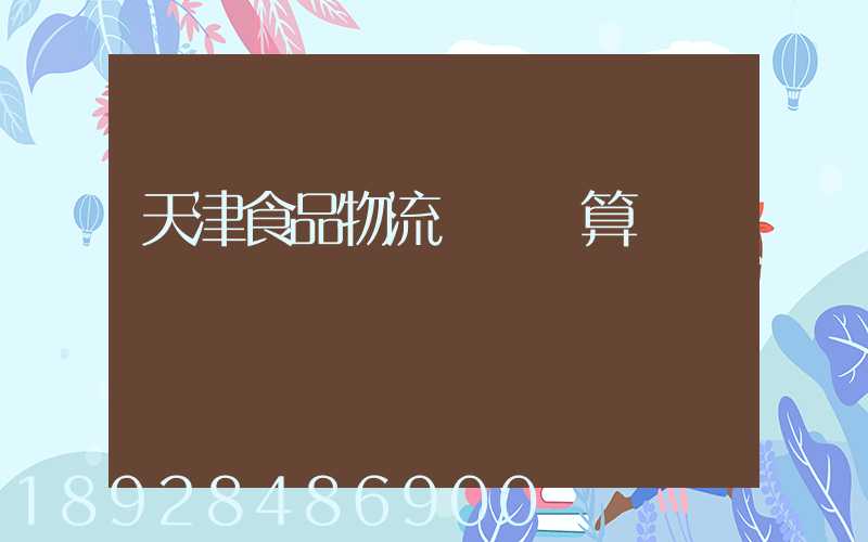 天津食品物流運輸預算