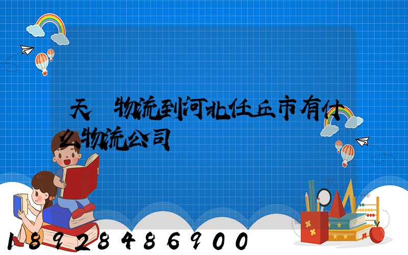 天潤物流到河北任丘市有什么物流公司