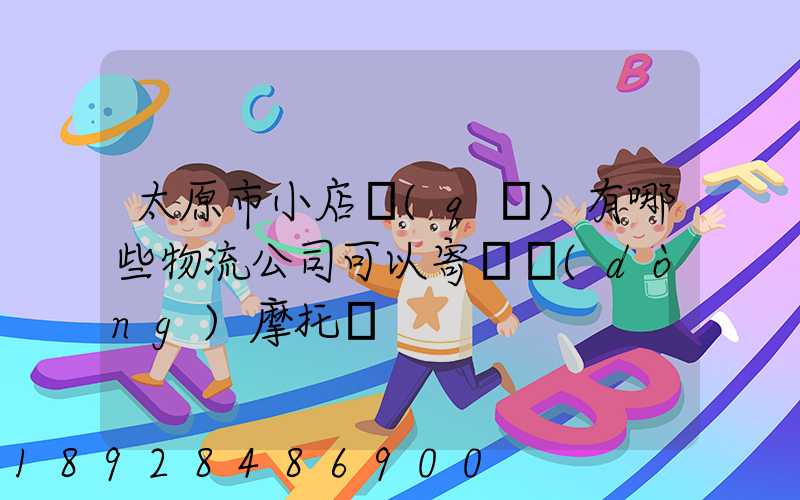 太原市小店區(qū)有哪些物流公司可以寄電動(dòng)摩托車