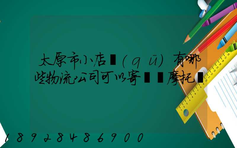 太原市小店區(qū)有哪些物流公司可以寄電動摩托車