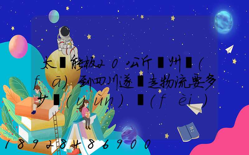 太陽能板20公斤蘇州發(fā)到四川遂寧走物流要多少運(yùn)費(fèi)