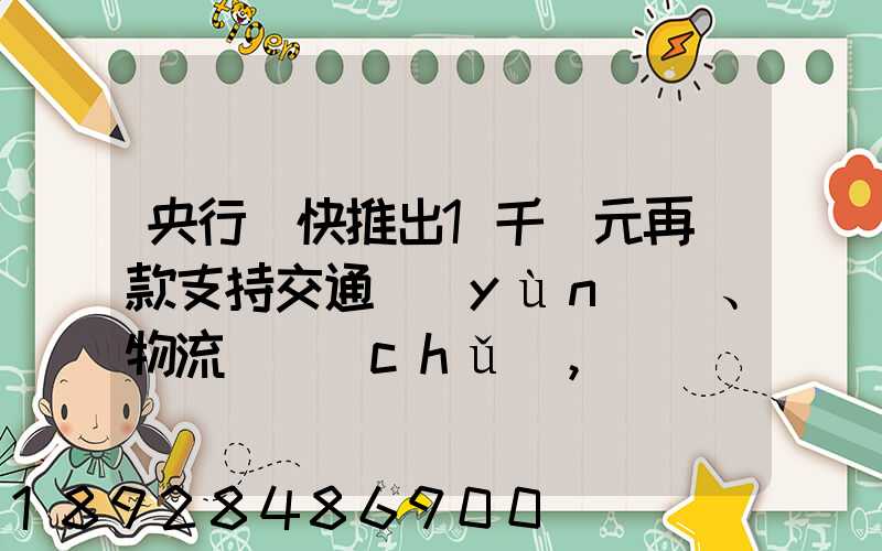 央行盡快推出1千億元再貸款支持交通運(yùn)輸、物流倉儲(chǔ),這筆錢具體會(huì)怎么...