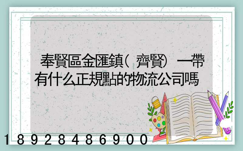 奉賢區金匯鎮(齊賢)一帶有什么正規點的物流公司嗎