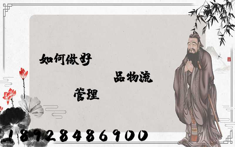 如何做好農(nóng)產(chǎn)品物流運(yùn)輸管理