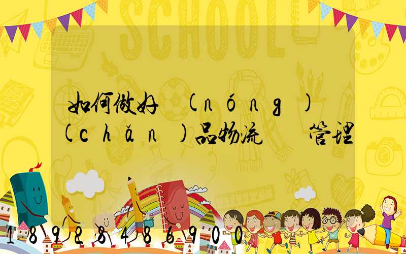 如何做好農(nóng)產(chǎn)品物流運輸管理