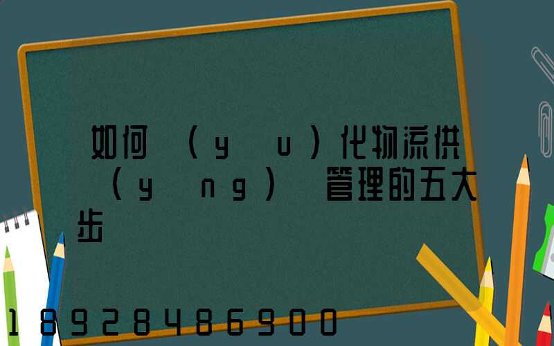 如何優(yōu)化物流供應(yīng)鏈管理的五大步驟