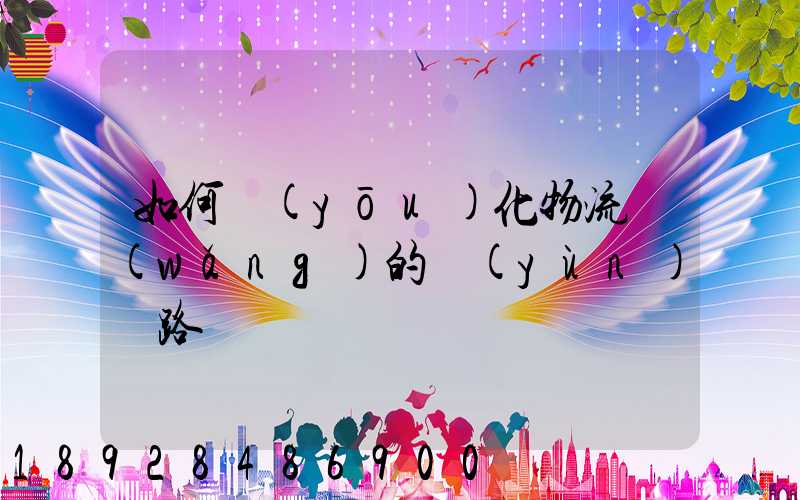 如何優(yōu)化物流網(wǎng)的運(yùn)輸路線