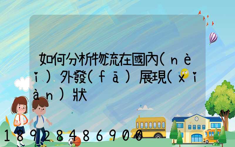 如何分析物流在國內(nèi)外發(fā)展現(xiàn)狀