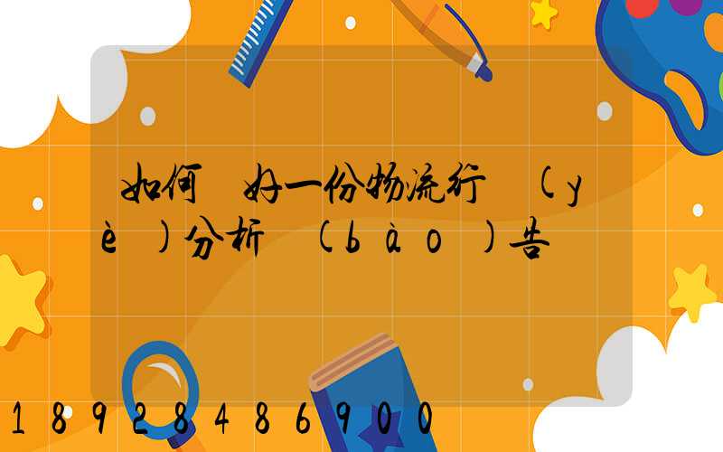 如何寫好一份物流行業(yè)分析報(bào)告