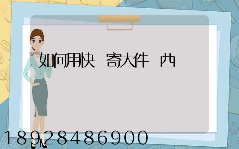 如何用快遞寄大件東西