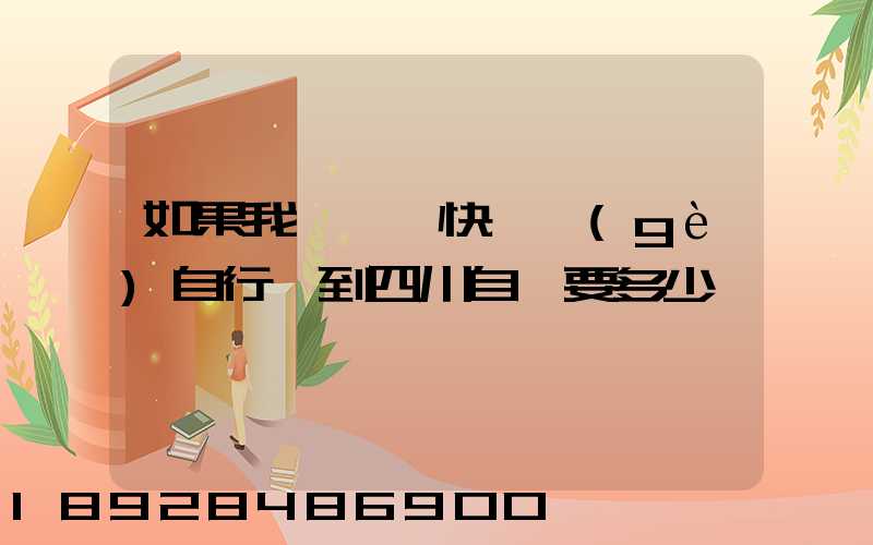 如果我從東莞快遞個(gè)自行車到四川自貢要多少錢