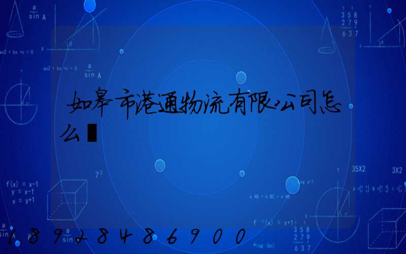 如皋市港通物流有限公司怎么樣