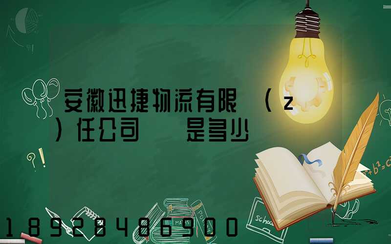 安徽迅捷物流有限責(zé)任公司電話是多少