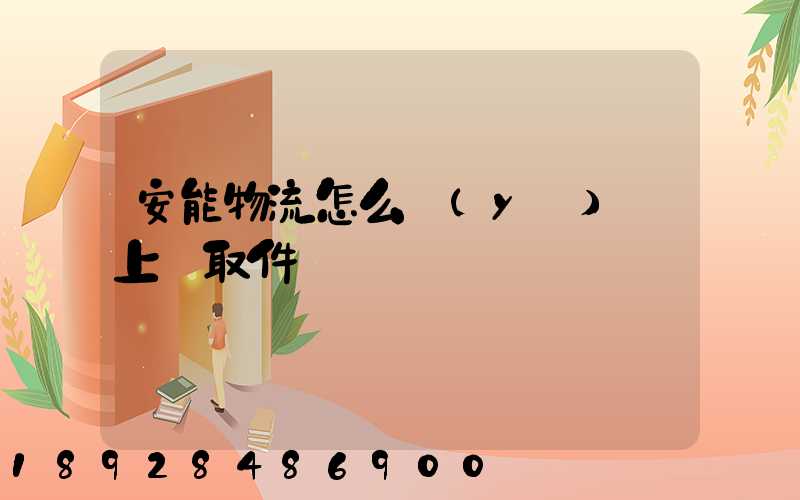 安能物流怎么預(yù)約上門取件