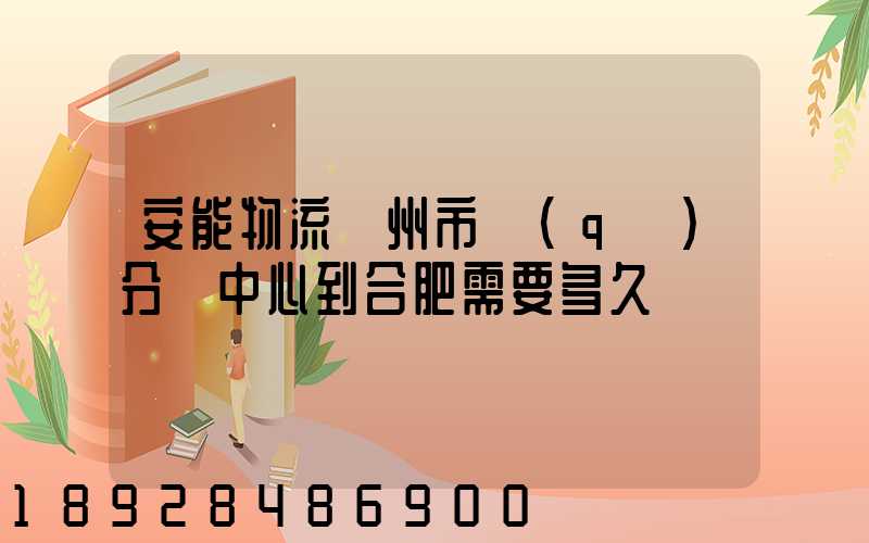 安能物流蘇州市區(qū)分撥中心到合肥需要多久