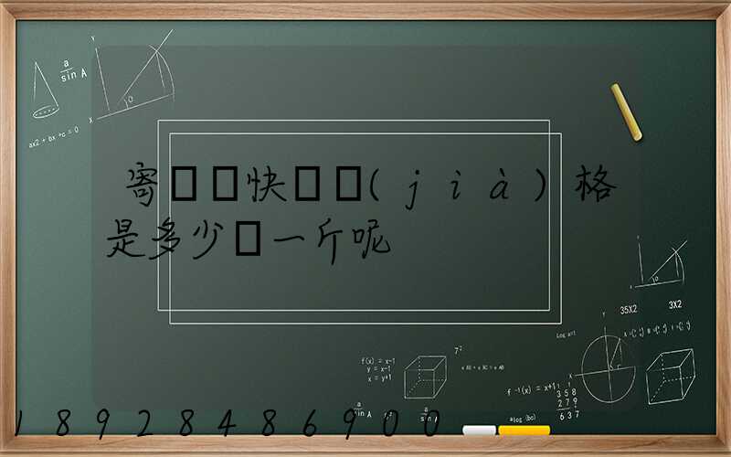 寄國際快遞價(jià)格是多少錢一斤呢