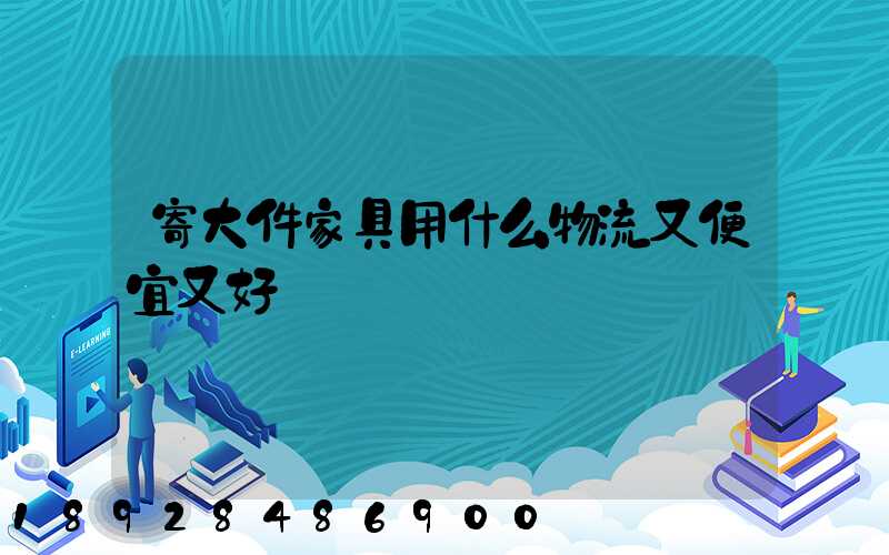 寄大件家具用什么物流又便宜又好