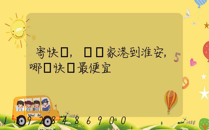 寄快遞,從張家港到淮安,哪種快遞最便宜