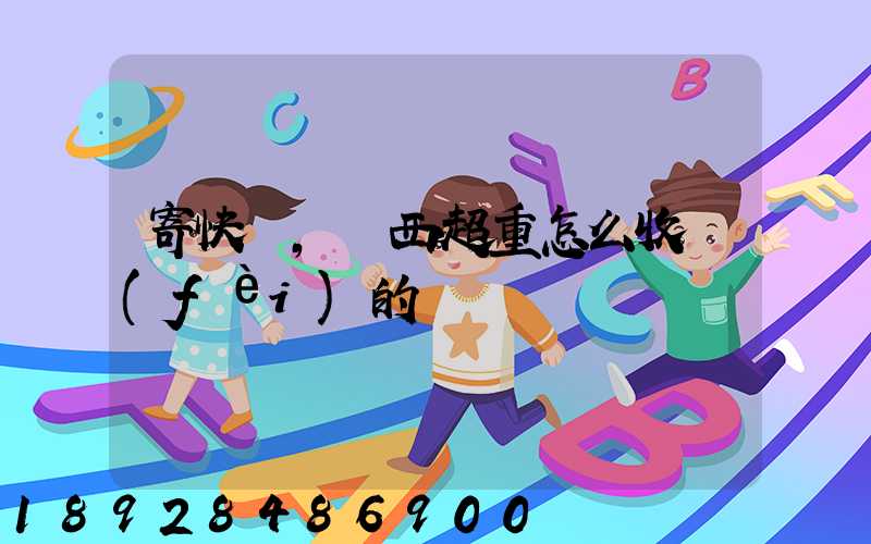 寄快遞,東西超重怎么收費(fèi)的