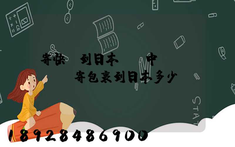 寄快遞到日本,從中國(guó)寄包裹到日本多少錢(qián)