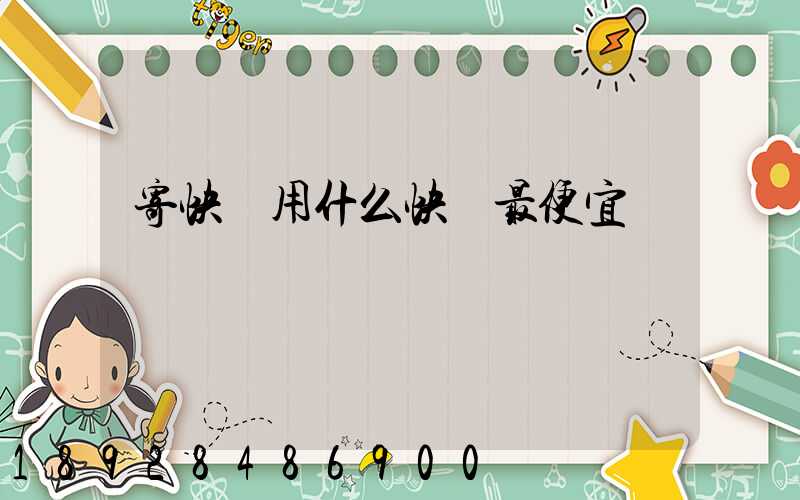 寄快遞用什么快遞最便宜