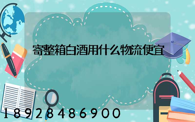 寄整箱白酒用什么物流便宜