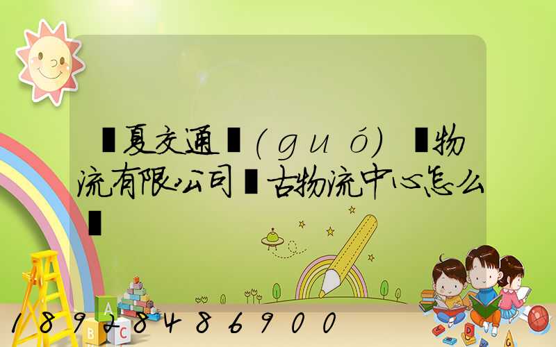 寧夏交通國(guó)際物流有限公司銀古物流中心怎么樣