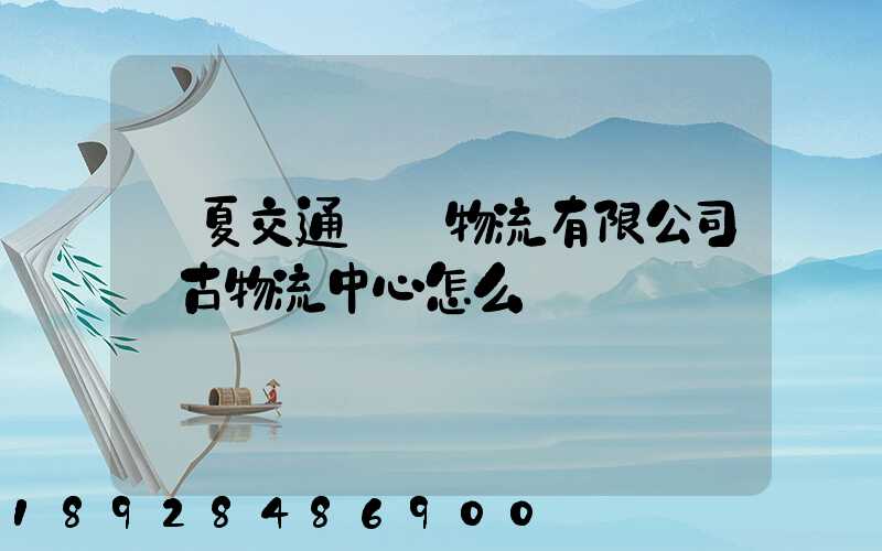 寧夏交通國際物流有限公司銀古物流中心怎么樣
