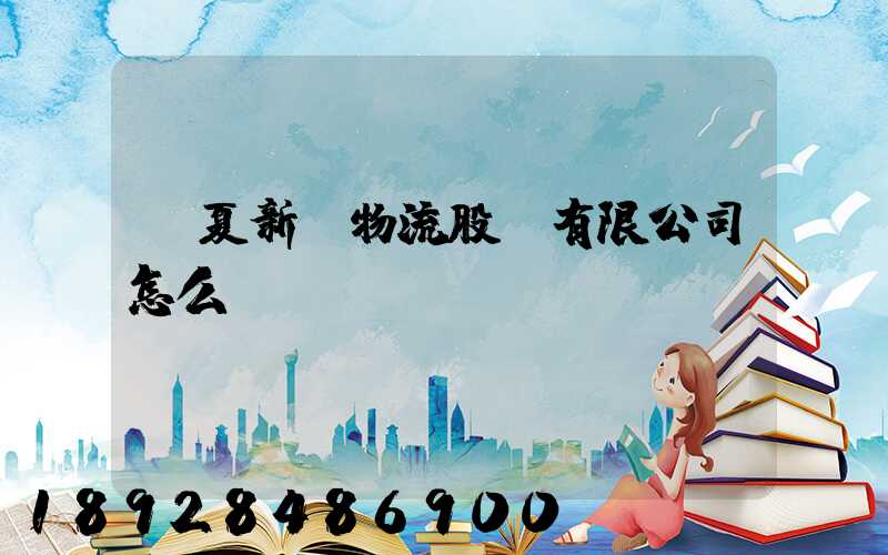 寧夏新華物流股份有限公司怎么樣