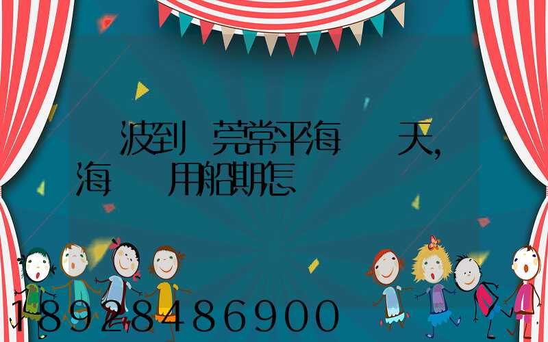 寧波到東莞常平海運幾天,海運費用船期怎樣
