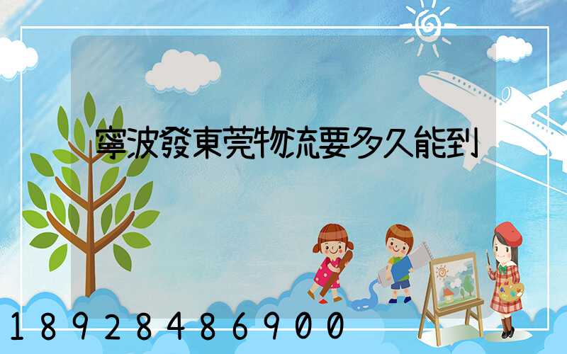 寧波發東莞物流要多久能到