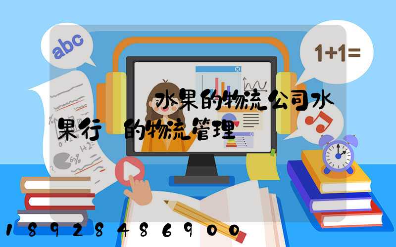 專業運輸水果的物流公司水果行業的物流管理