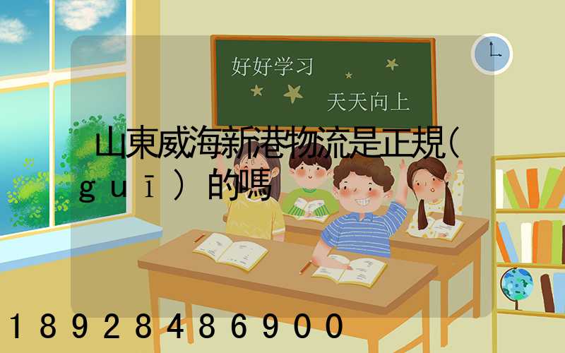山東威海新港物流是正規(guī)的嗎