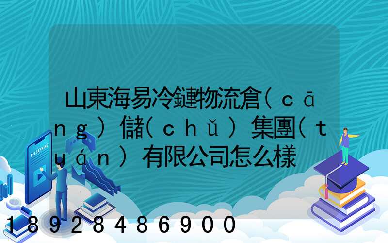 山東海易冷鏈物流倉(cāng)儲(chǔ)集團(tuán)有限公司怎么樣