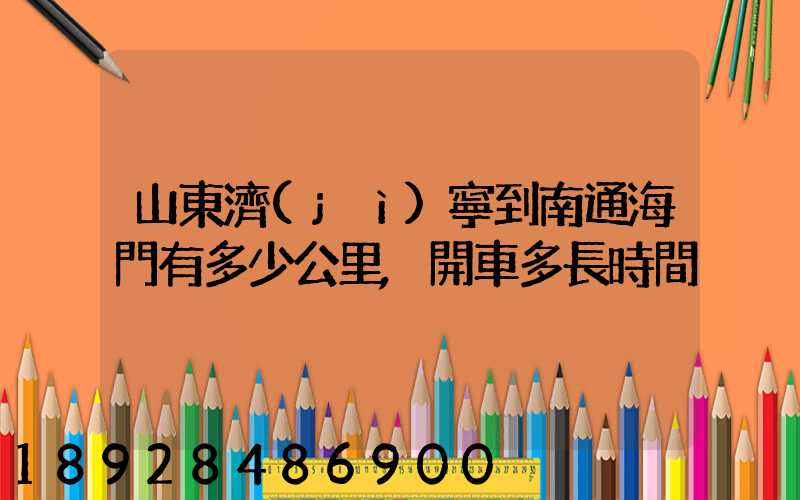 山東濟(jì)寧到南通海門有多少公里,開車多長時間