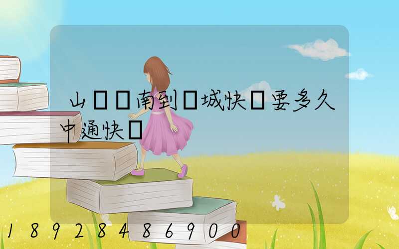 山東濟南到鹽城快遞要多久中通快遞