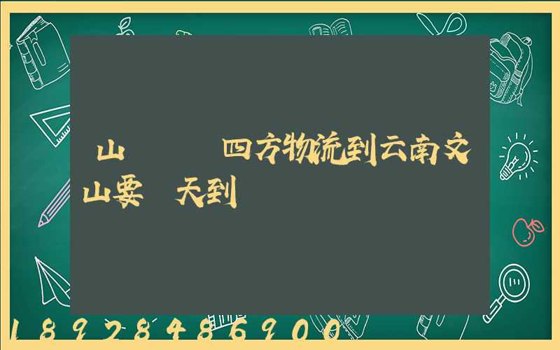 山東濟寧四方物流到云南文山要幾天到