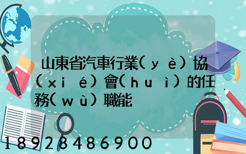 山東省汽車行業(yè)協(xié)會(huì)的任務(wù)職能