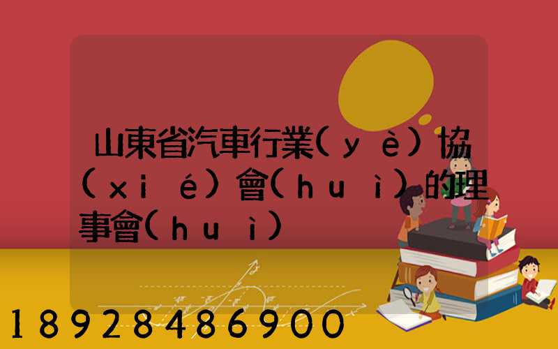 山東省汽車行業(yè)協(xié)會(huì)的理事會(huì)