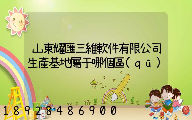 山東耀匯三維軟件有限公司生產基地屬于哪個區(qū)