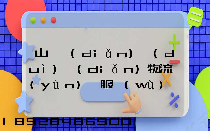 山東點(diǎn)對(duì)點(diǎn)物流運(yùn)輸服務(wù)