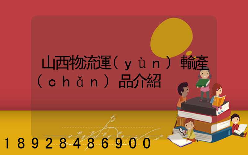 山西物流運(yùn)輸產(chǎn)品介紹
