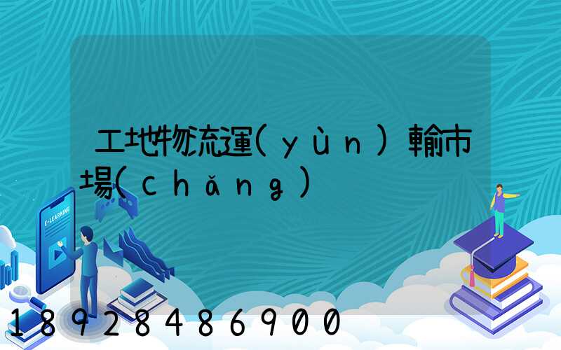 工地物流運(yùn)輸市場(chǎng)