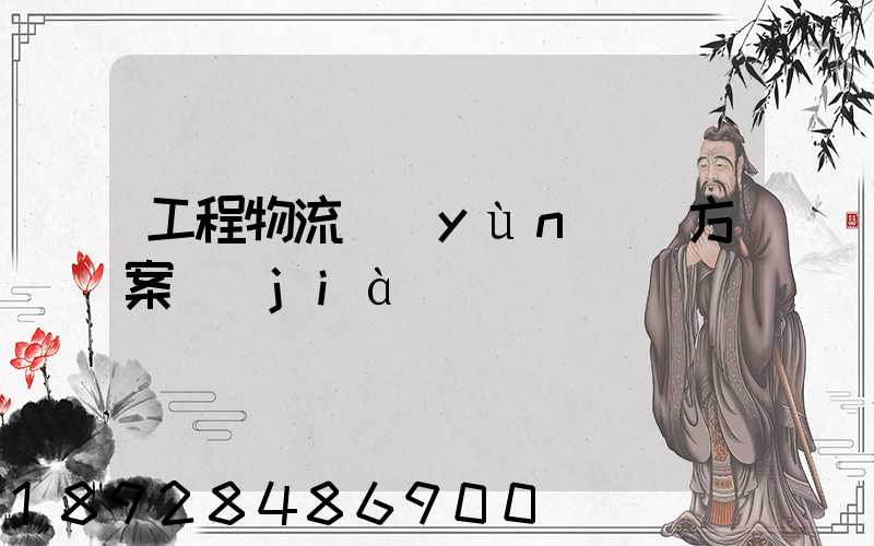 工程物流運(yùn)輸方案價(jià)錢