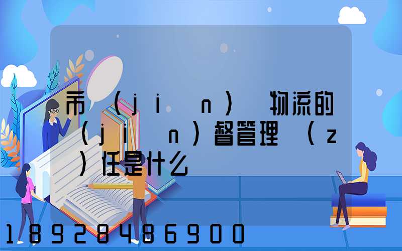 市監(jiān)對物流的監(jiān)督管理責(zé)任是什么