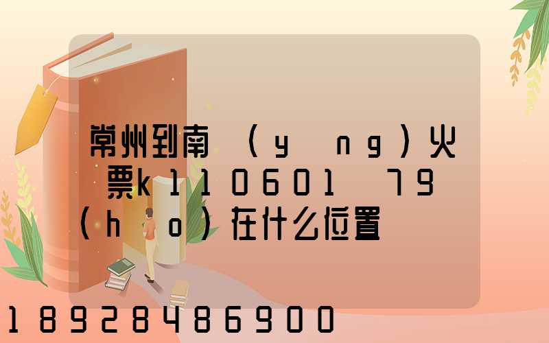 常州到南陽(yáng)火車票k110601車79號(hào)在什么位置