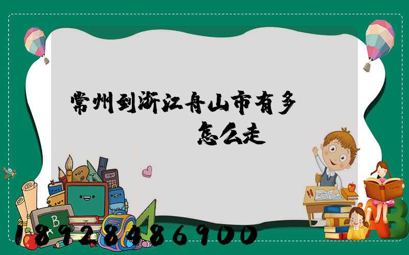 常州到浙江舟山市有多遠(yuǎn),怎么走。
